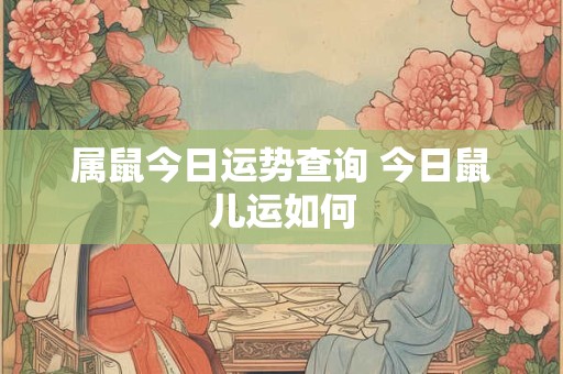 属鼠今日运势查询 今日鼠儿运如何