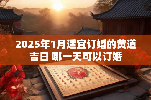 2025年1月适宜订婚的黄道吉日 哪一天可以订婚
