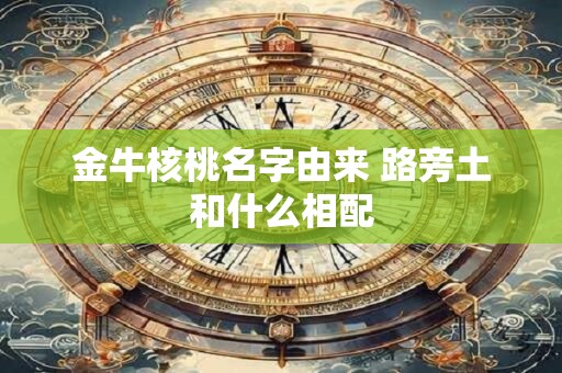 金牛核桃名字由来 路旁土和什么相配
