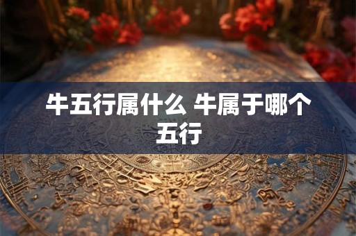 牛五行属什么 牛属于哪个五行
