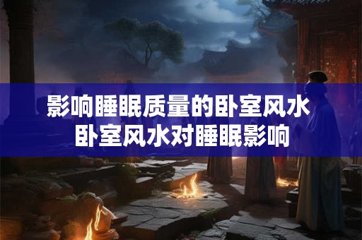 影响睡眠质量的卧室风水 卧室风水对睡眠影响