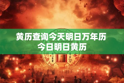 黄历查询今天明日万年历 今日明日黄历