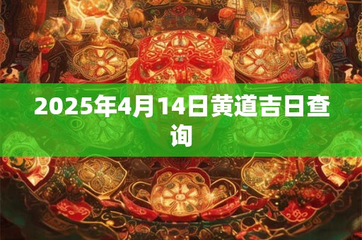 2025年4月14日黄道吉日查询