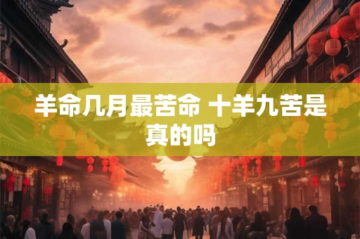 羊命几月最苦命 十羊九苦是真的吗
