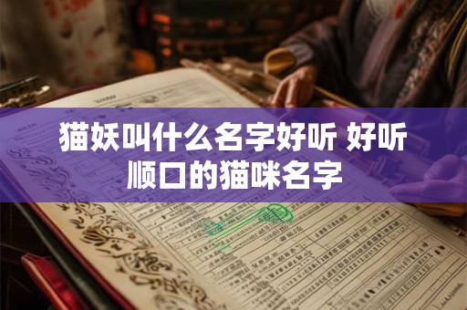 猫妖叫什么名字好听 好听顺口的猫咪名字