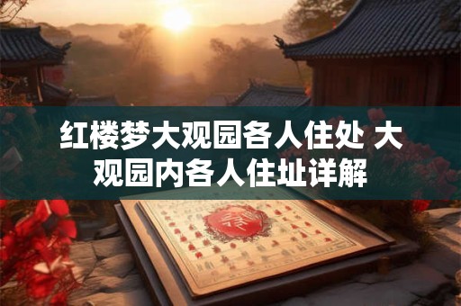红楼梦大观园各人住处 大观园内各人住址详解