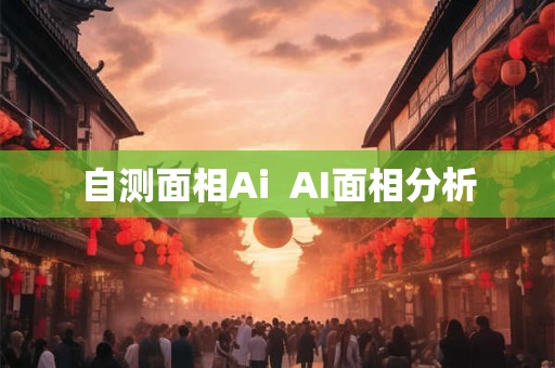 自测面相Ai  AI面相分析 自测面相Ai  AI面相分析