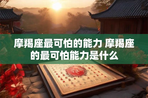 摩羯座最可怕的能力 摩羯座的最可怕能力是什么