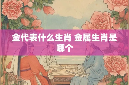 金代表什么生肖 金属生肖是哪个