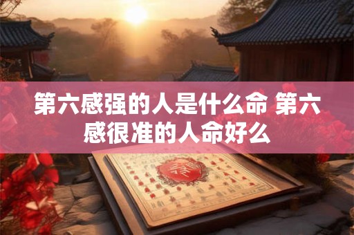 第六感强的人是什么命 第六感很准的人命好么