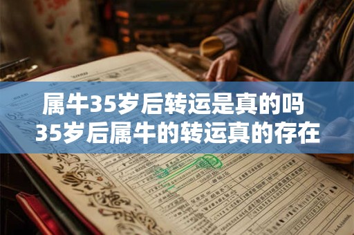 属牛35岁后转运是真的吗 35岁后属牛的转运真的存在吗