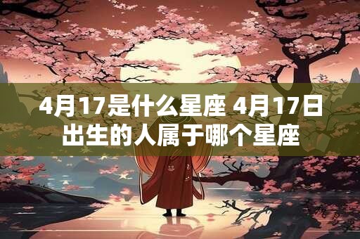 4月17是什么星座 4月17日出生的人属于哪个星座