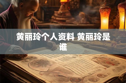 黄丽玲个人资料 黄丽玲是谁