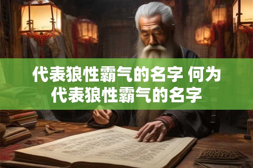 代表狼性霸气的名字 何为代表狼性霸气的名字