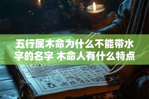 五行属木命为什么不能带水字的名字 木命人有什么特点