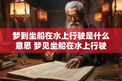 梦到坐船在水上行驶是什么意思 梦见坐船在水上行驶代表什么