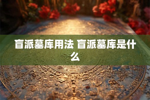 盲派墓库用法 盲派墓库是什么