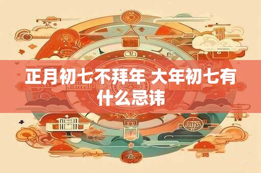 正月初七不拜年 大年初七有什么忌讳