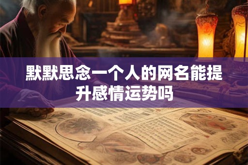 默默思念一个人的网名能提升感情运势吗