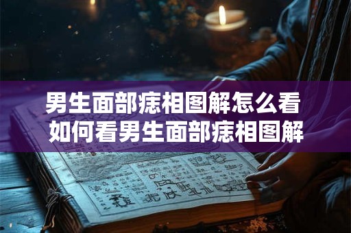 男生面部痣相图解怎么看 如何看男生面部痣相图解