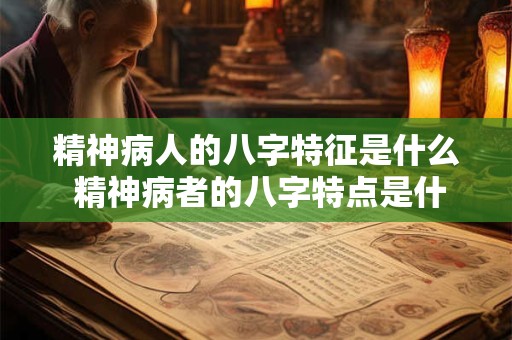 精神病人的八字特征是什么 精神病者的八字特点是什么 精神病人的八字特征是什么 精神病者的八字特点是什么