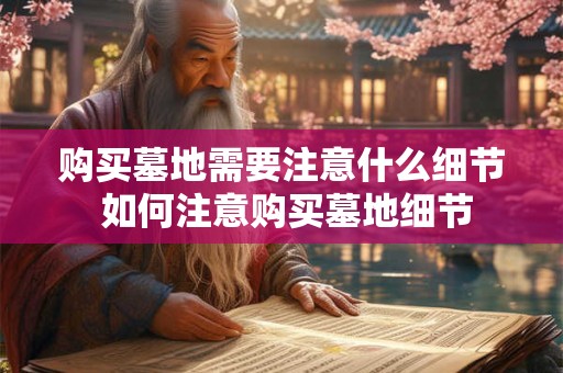 购买墓地需要注意什么细节 如何注意购买墓地细节