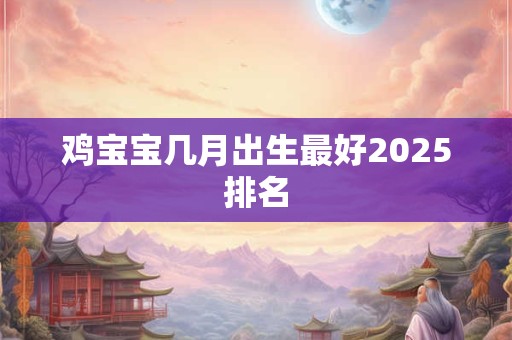 鸡宝宝几月出生最好2025排名