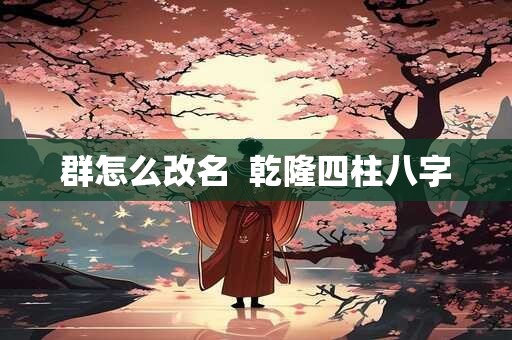 群怎么改名  乾隆四柱八字