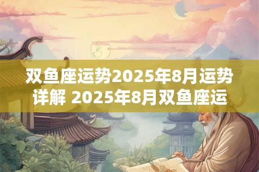 双鱼座运势2025年8月运势详解 2025年8月双鱼座运势如何