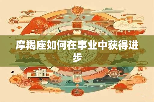 摩羯座如何在事业中获得进步 摩羯座如何在事业中获得进步