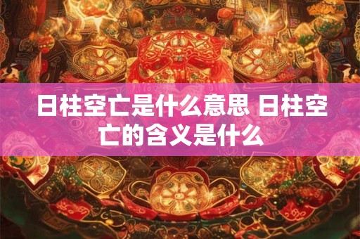日柱空亡是什么意思 日柱空亡的含义是什么