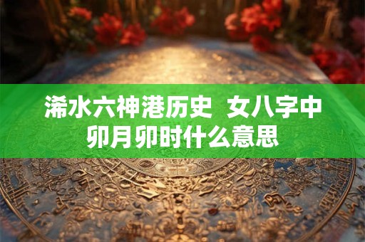 浠水六神港历史  女八字中卯月卯时什么意思