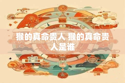 猴的真命贵人 猴的真命贵人是谁