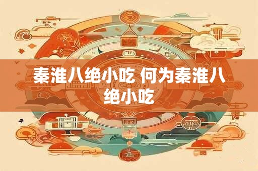 秦淮八绝小吃 何为秦淮八绝小吃