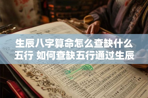 生辰八字算命怎么查缺什么五行 如何查缺五行通过生辰八字算命