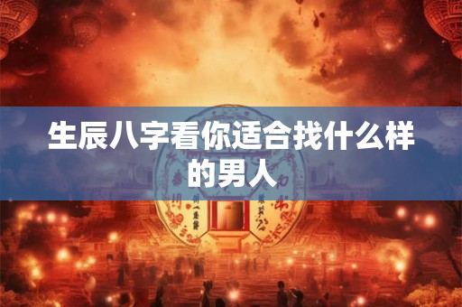生辰八字看你适合找什么样的男人