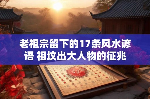 老祖宗留下的17条风水谚语 祖坟出大人物的征兆