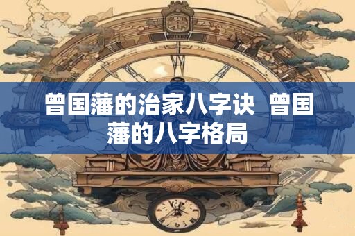 曾国藩的治家八字诀  曾国藩的八字格局