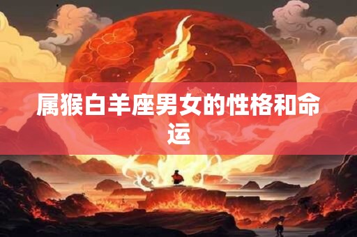 属猴白羊座男女的性格和命运