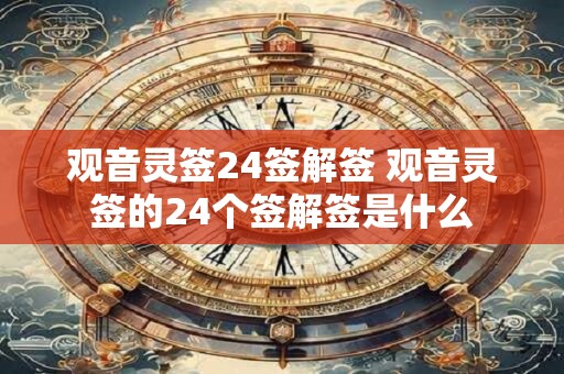 观音灵签24签解签 观音灵签的24个签解签是什么