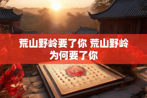 荒山野岭要了你 荒山野岭为何要了你