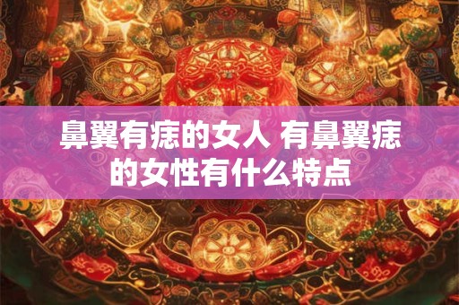 鼻翼有痣的女人 有鼻翼痣的女性有什么特点
