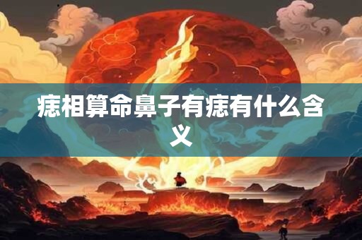 痣相算命鼻子有痣有什么含义