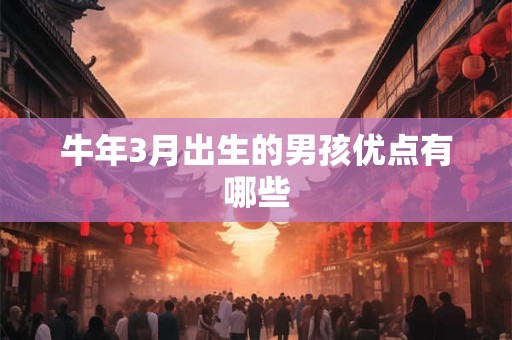 牛年3月出生的男孩优点有哪些