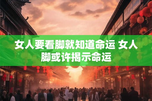 女人要看脚就知道命运 女人脚或许揭示命运