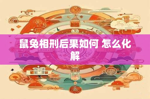鼠兔相刑后果如何 怎么化解