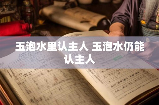 玉泡水里认主人 玉泡水仍能认主人