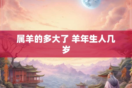 属羊的多大了 羊年生人几岁