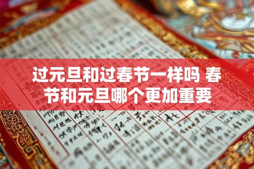 过元旦和过春节一样吗 春节和元旦哪个更加重要