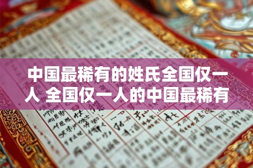 中国最稀有的姓氏全国仅一人 全国仅一人的中国最稀有姓氏是什么